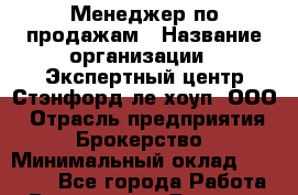 Менеджер по продажам › Название организации ­ Экспертный центр Стэнфорд-ле-хоуп, ООО › Отрасль предприятия ­ Брокерство › Минимальный оклад ­ 22 000 - Все города Работа » Вакансии   . Дагестан респ.,Избербаш г.